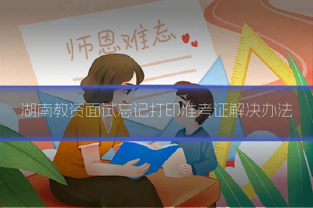湖南教资面试忘记打印准考证解决办法