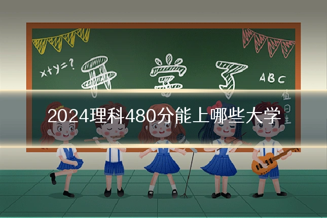 2024理科480分能上哪些大学