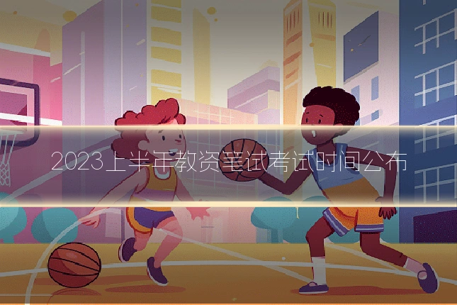2023上半年教资笔试考试时间公布
