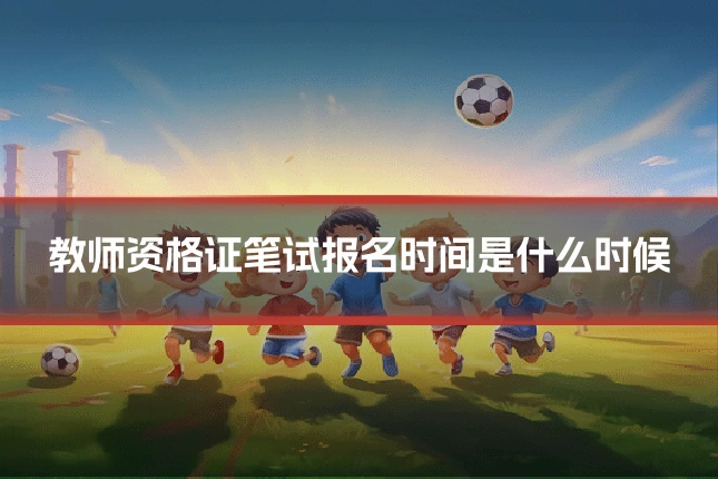 教师资格证笔试报名时间是什么时候