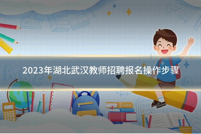 2023年湖北武汉教师招聘报名操作步骤