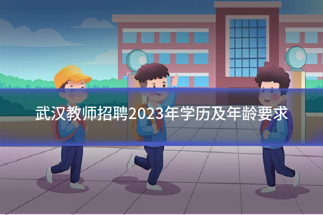 武汉教师招聘2023年学历及年龄要求