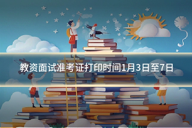 教资面试准考证打印时间1月3日至7日
