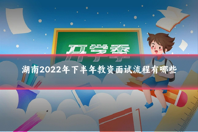湖南2022年下半年教资面试流程有哪些