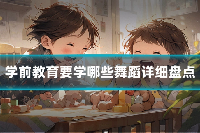 学前教育要学哪些舞蹈详细盘点