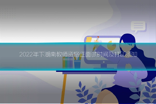 2022年下湖南教师资格证面试时间及打印须知