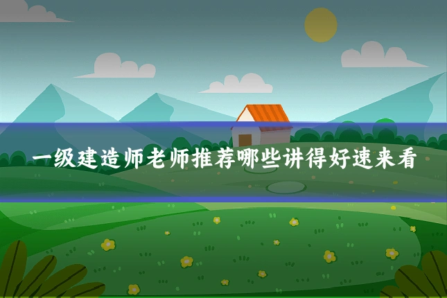 一级建造师老师推荐哪些讲得好速来看