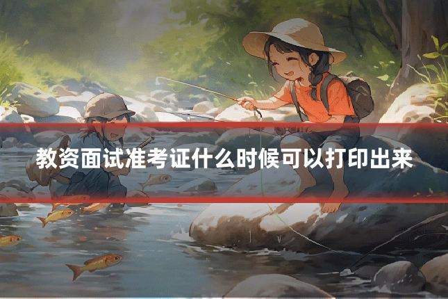 教资面试准考证什么时候可以打印出来