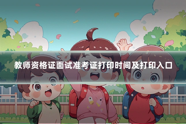 教师资格证面试准考证打印时间及打印入口