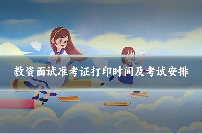 教资面试准考证打印时间及考试安排