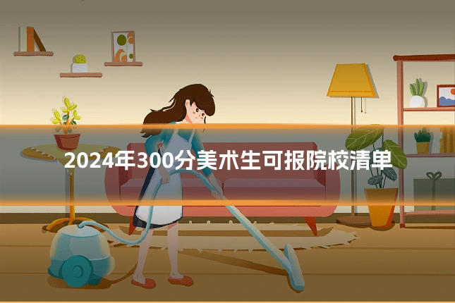 2024年300分美术生可报院校清单