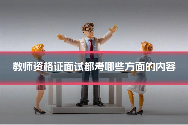 教师资格证面试都考哪些方面的内容