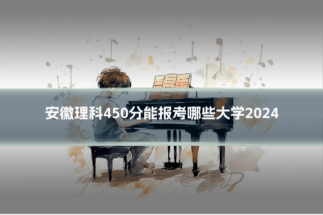 安徽理科450分能报考哪些大学2024