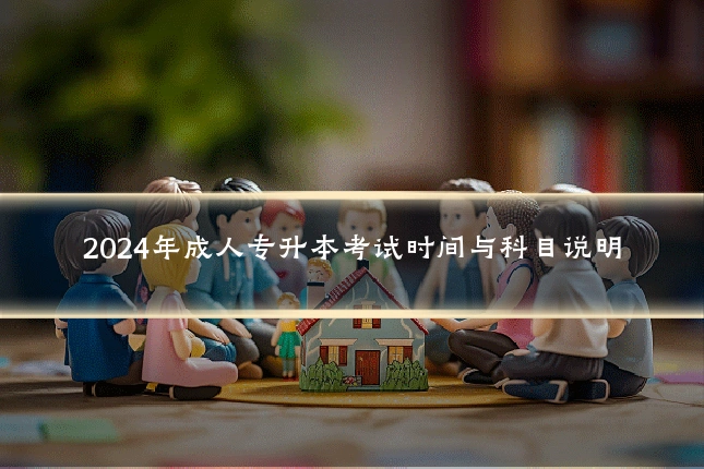 2024年成人专升本考试时间与科目说明