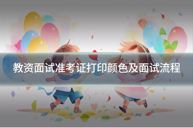 教资面试准考证打印颜色及面试流程