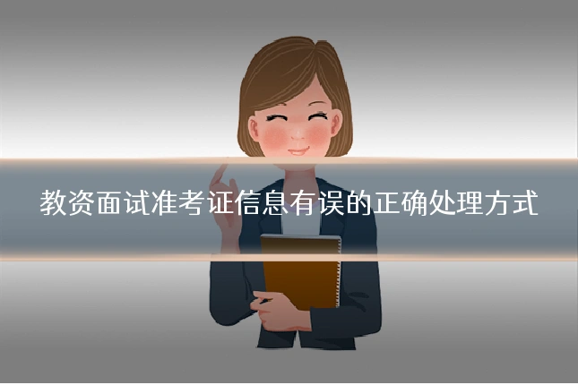 教资面试准考证信息有误的正确处理方式