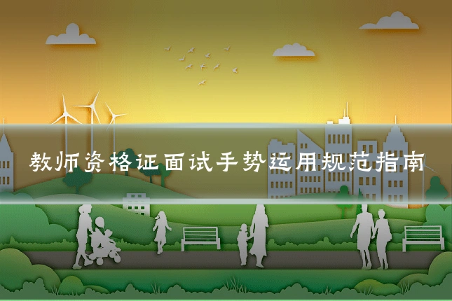 教师资格证面试手势运用规范指南
