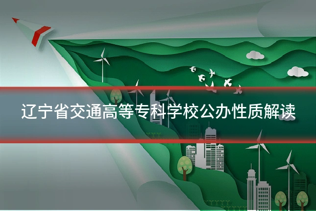 辽宁省交通高等专科学校公办性质解读