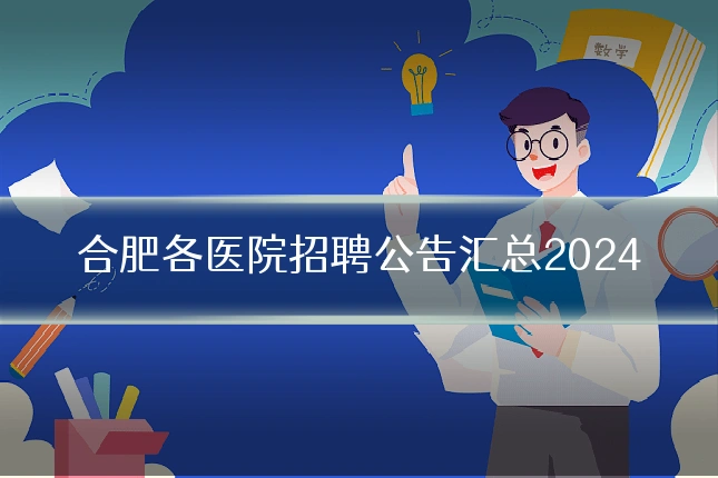 合肥各医院招聘公告汇总2024