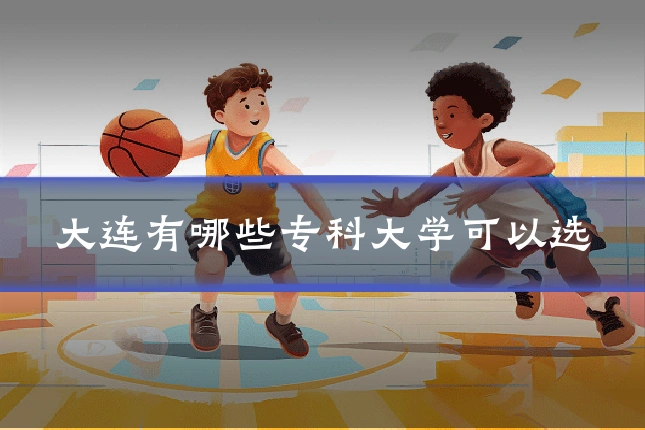 大连有哪些专科大学可以选