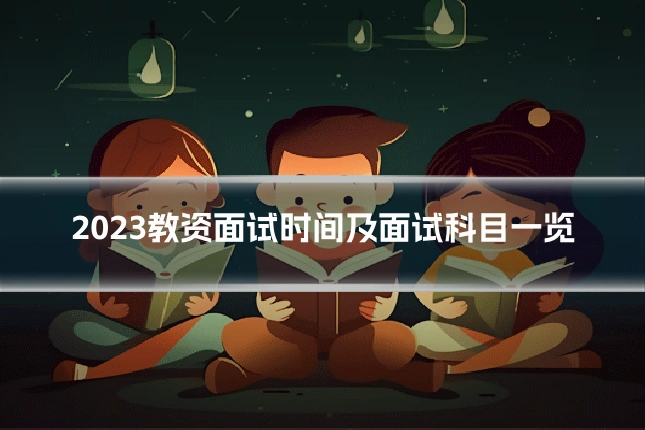 2023教资面试时间及面试科目一览