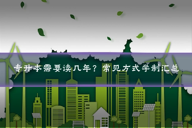 专升本需要读几年?常见方式学制汇总