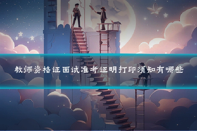 教师资格证面试准考证明打印须知有哪些