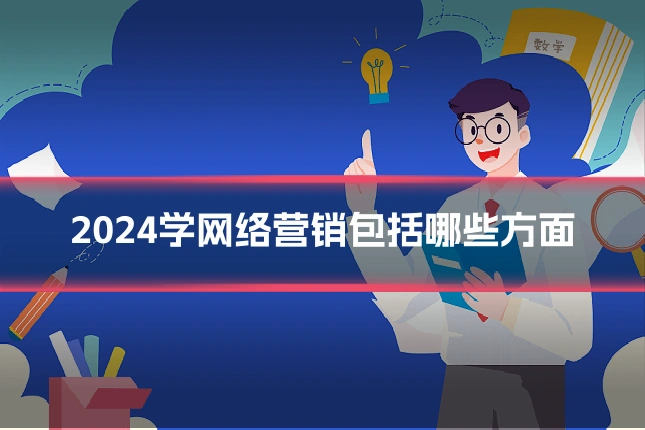 2024学网络营销包括哪些方面