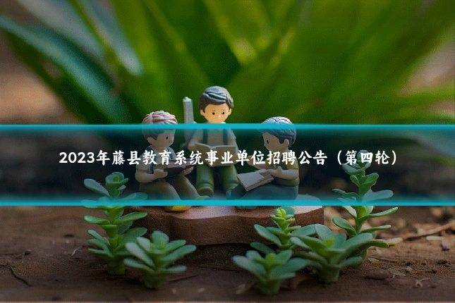2023年藤县教育系统事业单位招聘公告（第四轮）