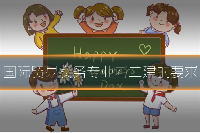 国际贸易实务专业考二建的要求