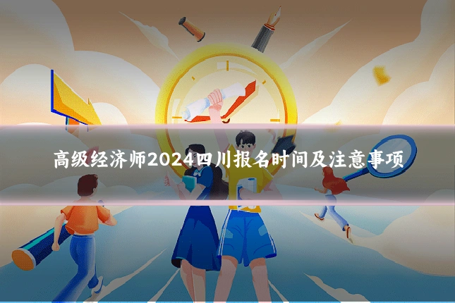高级经济师2024四川报名时间及注意事项