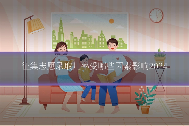 征集志愿录取几率受哪些因素影响2024