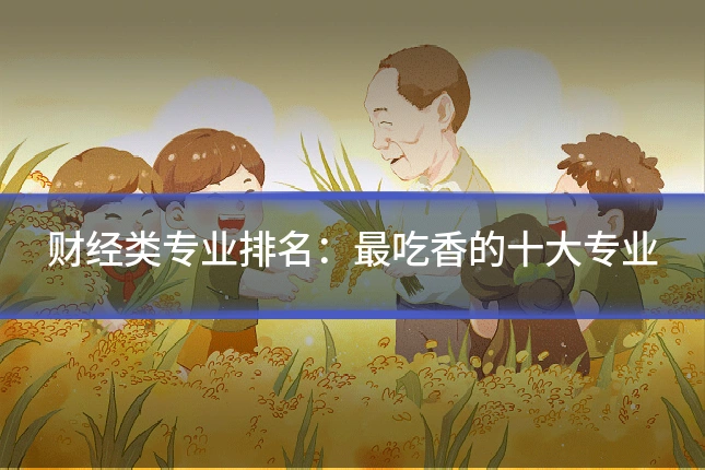 财经类专业排名:最吃香的十大专业