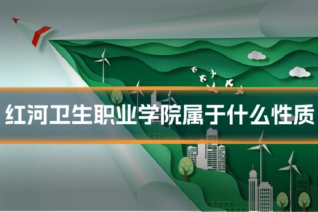 红河卫生职业学院属于什么性质