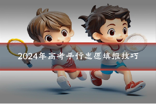 2024年高考平行志愿填报技巧