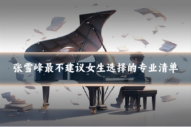 张雪峰最不建议女生选择的专业清单