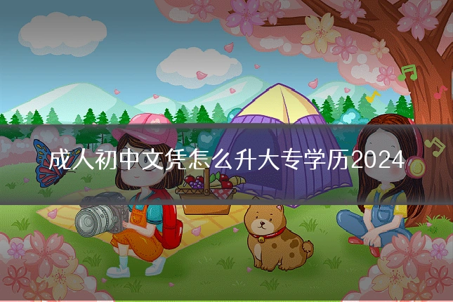 成人初中文凭怎么升大专学历2024