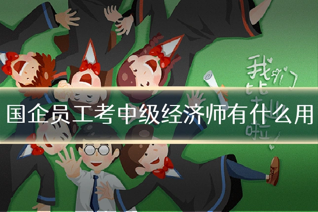 国企员工考中级经济师有什么用