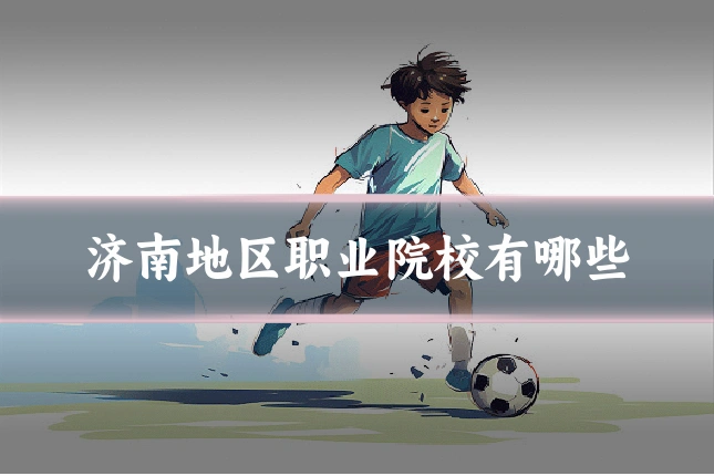 济南地区职业院校有哪些