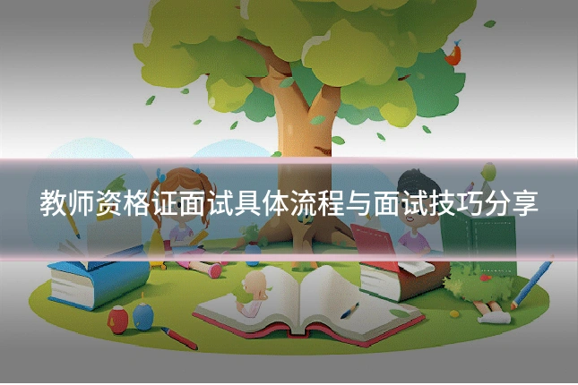 教师资格证面试具体流程与面试技巧分享