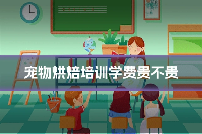 宠物烘焙培训学费贵不贵
