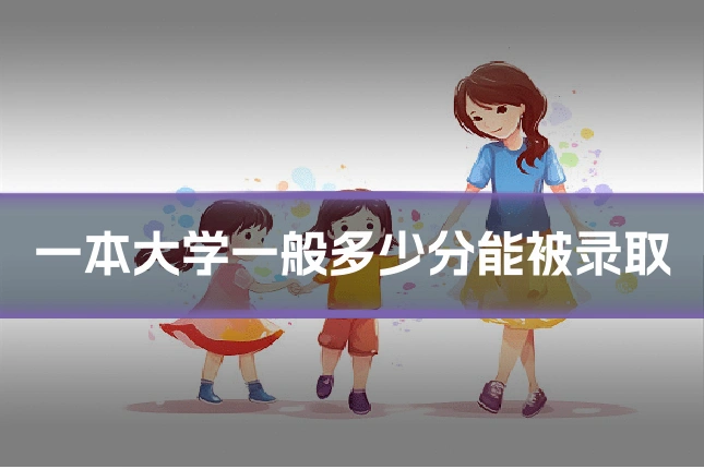 一本大学一般多少分能被录取