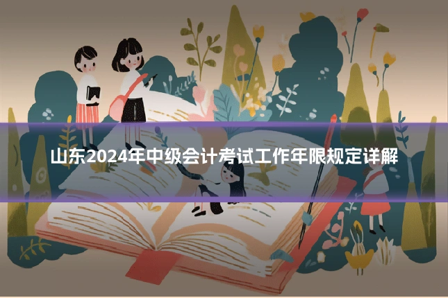 山东2024年中级会计考试工作年限规定详解