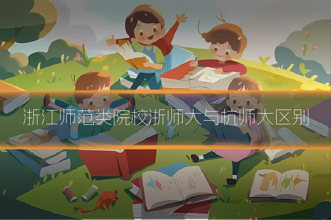 浙江师范类院校浙师大与杭师大区别