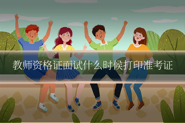 教师资格证面试什么时候打印准考证