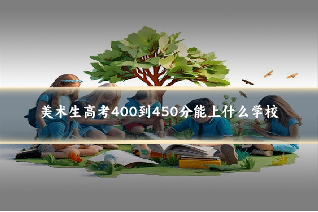 美术生高考400到450分能上什么学校