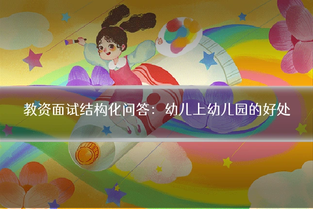 教资面试结构化问答:幼儿上幼儿园的好处