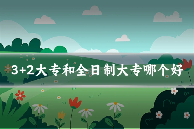 3+2大专和全日制大专哪个好
