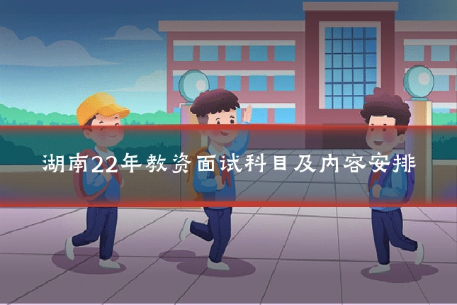 湖南22年教资面试科目及内容安排