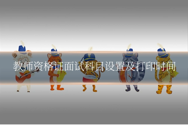 教师资格证面试科目设置及打印时间